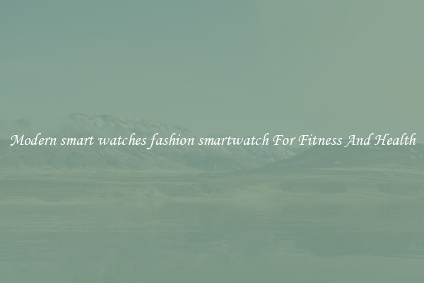 Modern smart watches fashion smartwatch For Fitness And Health