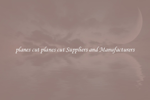 planes cut planes cut Suppliers and Manufacturers