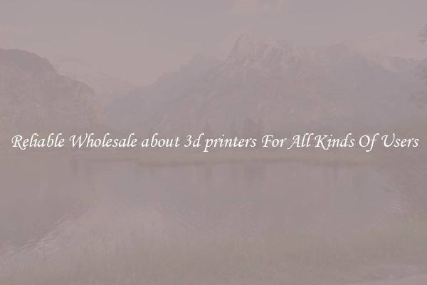 Reliable Wholesale about 3d printers For All Kinds Of Users