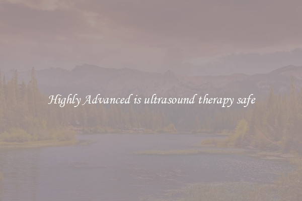 Highly Advanced is ultrasound therapy safe