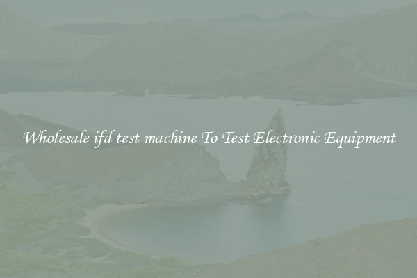 Wholesale ifd test machine To Test Electronic Equipment