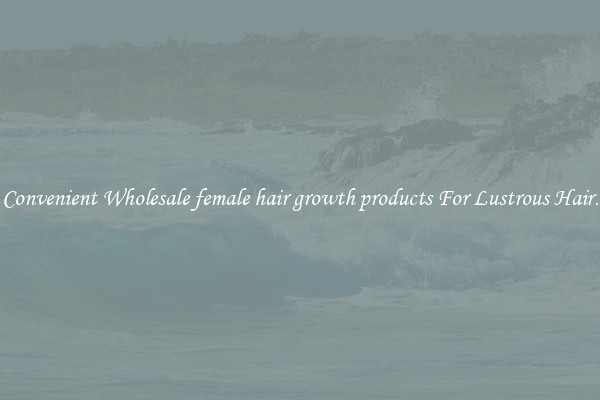 Convenient Wholesale female hair growth products For Lustrous Hair.