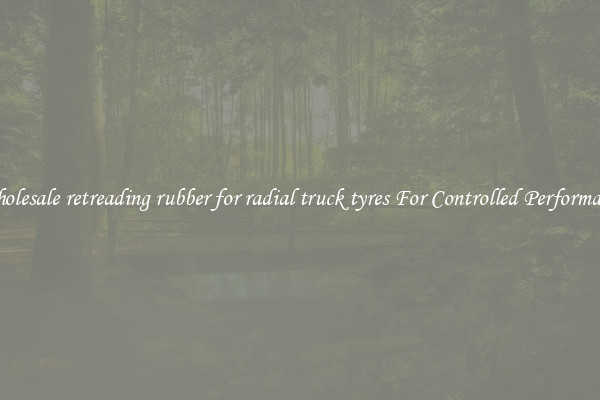 Wholesale retreading rubber for radial truck tyres For Controlled Performance