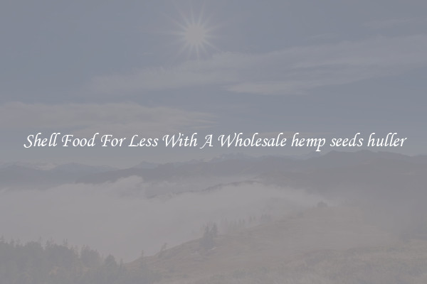 Shell Food For Less With A Wholesale hemp seeds huller