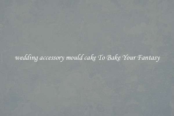 wedding accessory mould cake To Bake Your Fantasy
