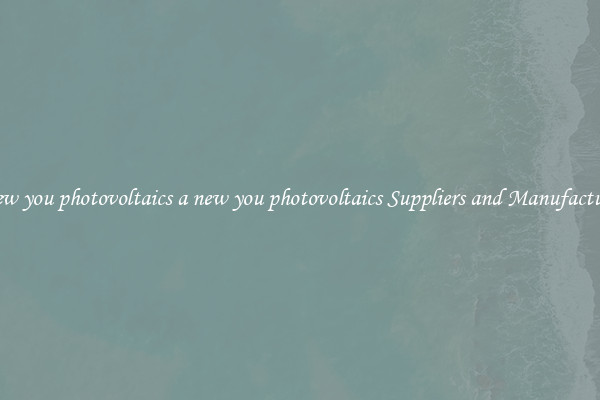 a new you photovoltaics a new you photovoltaics Suppliers and Manufacturers