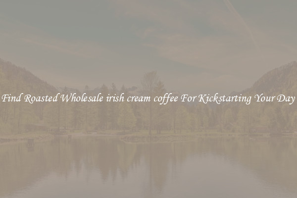 Find Roasted Wholesale irish cream coffee For Kickstarting Your Day 