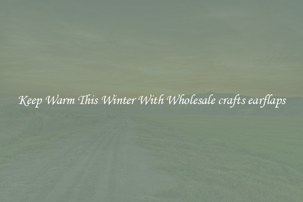 Keep Warm This Winter With Wholesale crafts earflaps