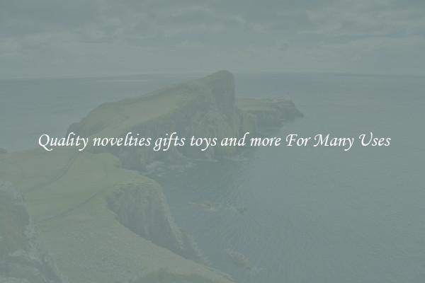 Quality novelties gifts toys and more For Many Uses