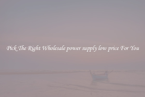 Pick The Right Wholesale power supply low price For You
