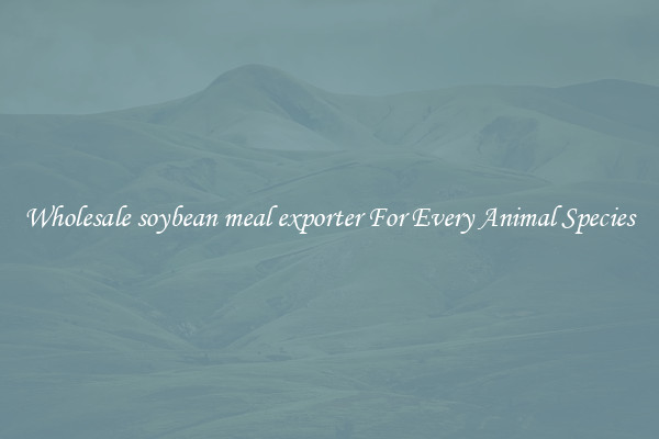 Wholesale soybean meal exporter For Every Animal Species