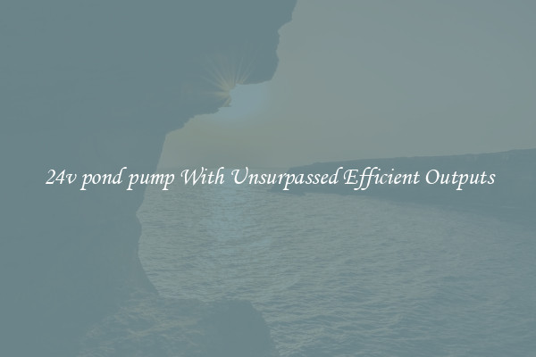 24v pond pump With Unsurpassed Efficient Outputs