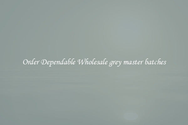 Order Dependable Wholesale grey master batches