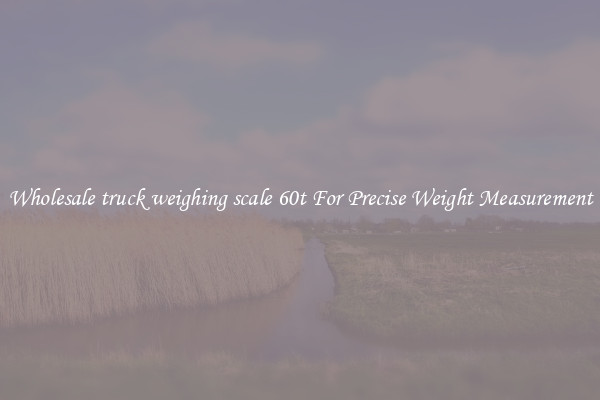 Wholesale truck weighing scale 60t For Precise Weight Measurement