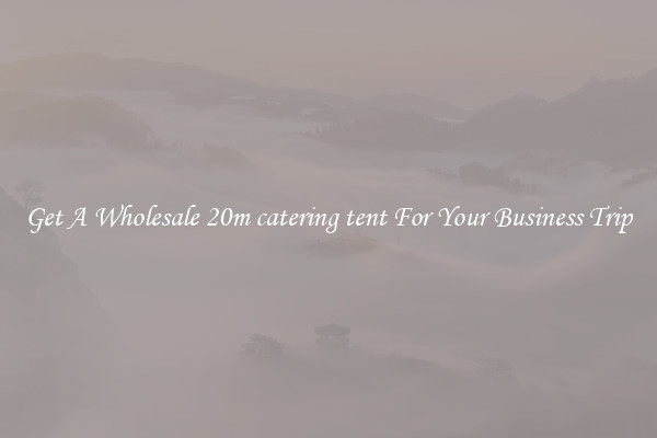 Get A Wholesale 20m catering tent For Your Business Trip