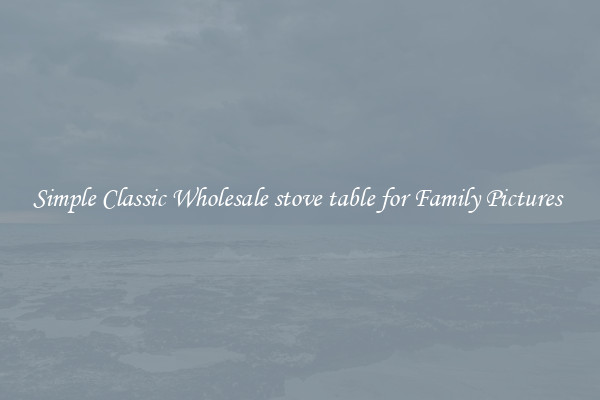 Simple Classic Wholesale stove table for Family Pictures 