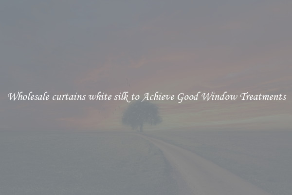 Wholesale curtains white silk to Achieve Good Window Treatments
